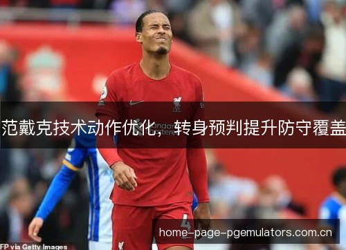 范戴克技术动作优化，转身预判提升防守覆盖